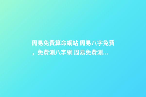 周易免費算命網站 周易八字免費，免費測八字網 周易免費測八字